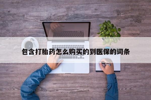 哪个网店有打胎药卖包含打胎药怎么购买的到医保的词条