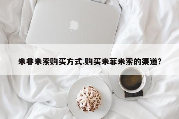 哪个网店有打胎药卖米非米索购买方式.购买米菲米索的渠道？