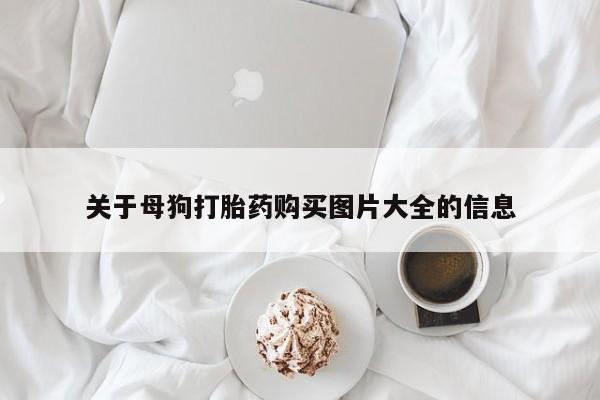 哪个网店有打胎药卖关于母狗打胎药购买图片大全的信息
