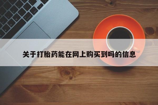 哪个网店有打胎药卖关于打胎药能在网上购买到吗的信息