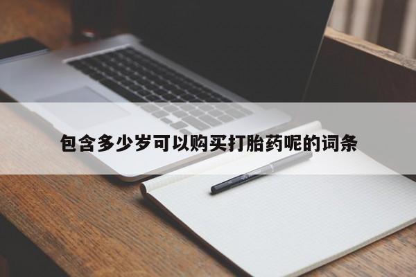 哪个网店有打胎药卖包含多少岁可以购买打胎药呢的词条