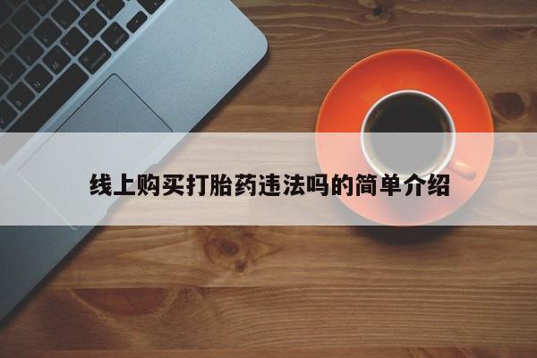 哪个网店有打胎药卖线上购买打胎药违法吗的简单介绍