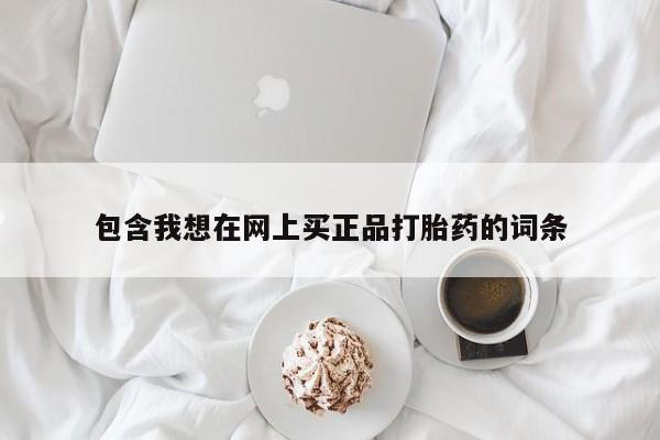 哪个网店有打胎药卖包含我想在网上买正品打胎药的词条