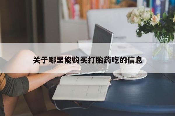 哪个网店有打胎药卖关于哪里能购买打胎药吃的信息