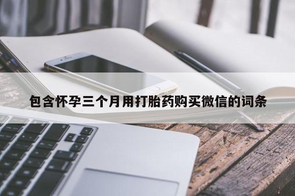 哪个网店有打胎药卖包含怀孕三个月用打胎药购买微信的词条