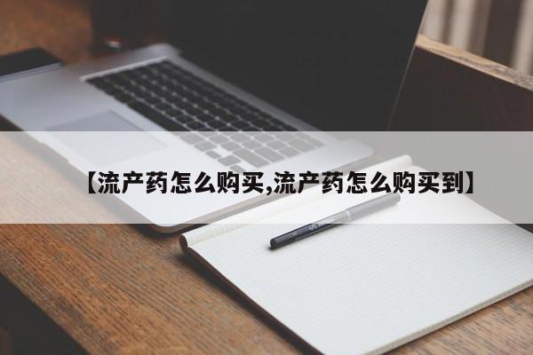 哪个网店有打胎药卖【流产药怎么购买,流产药怎么购买到】