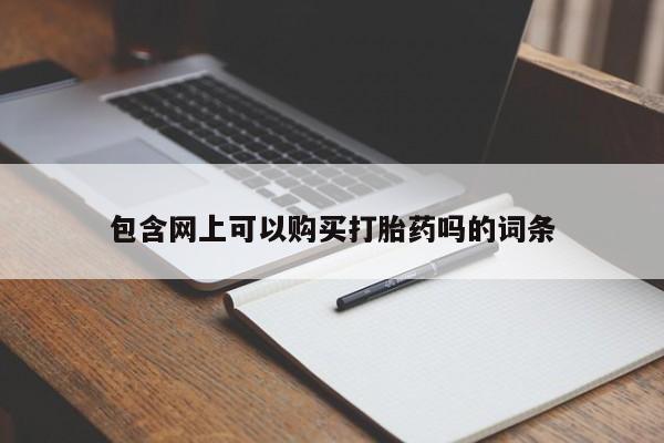 哪个网店有打胎药卖包含网上可以购买打胎药吗的词条