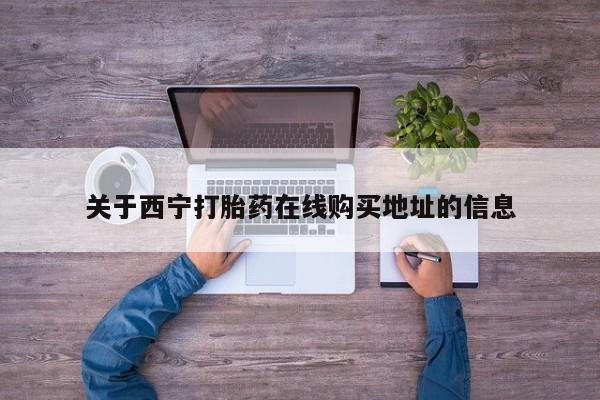 哪个网店有打胎药卖关于西宁打胎药在线购买地址的信息