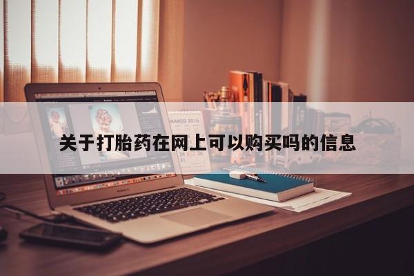 哪个网店有打胎药卖关于打胎药在网上可以购买吗的信息