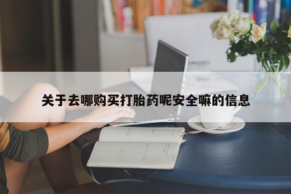 哪个网店有打胎药卖关于去哪购买打胎药呢安全嘛的信息
