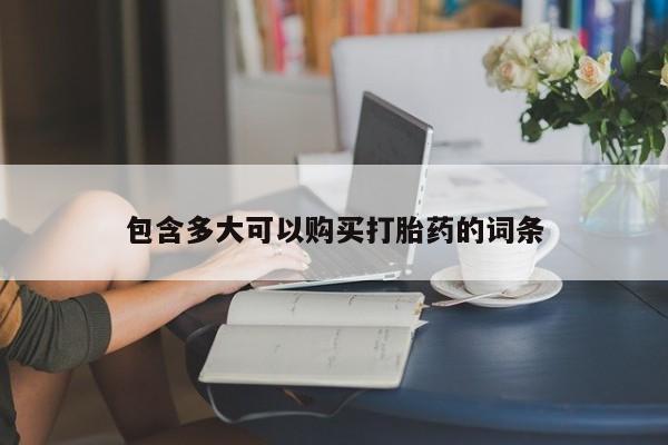 哪个网店有打胎药卖包含多大可以购买打胎药的词条