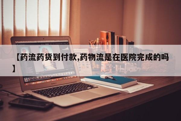 哪个网店有打胎药卖【药流药货到付款,药物流是在医院完成的吗】
