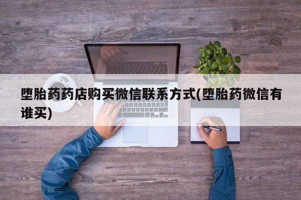 哪个网店有打胎药卖堕胎药药店购买微信联系方式(堕胎药微信有谁买)