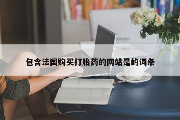 哪个网店有打胎药卖包含法国购买打胎药的网站是的词条