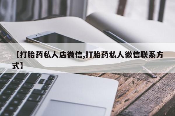哪个网店有打胎药卖【打胎药私人店微信,打胎药私人微信联系方式】