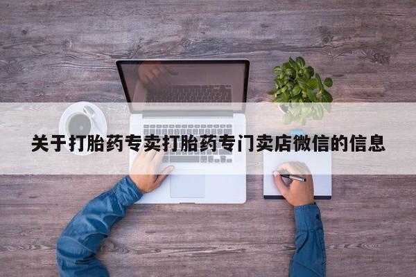 哪个网店有打胎药卖关于打胎药专卖打胎药专门卖店微信的信息