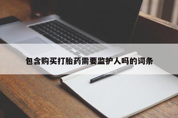 哪个网店有打胎药卖包含购买打胎药需要监护人吗的词条
